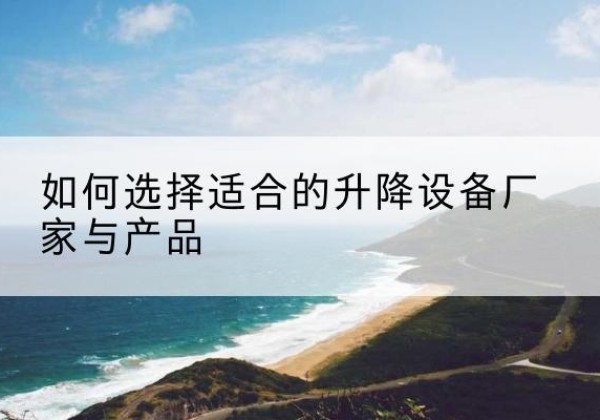 边坝电动升降平台厂家-如何选择适合的升降设备厂家与产品