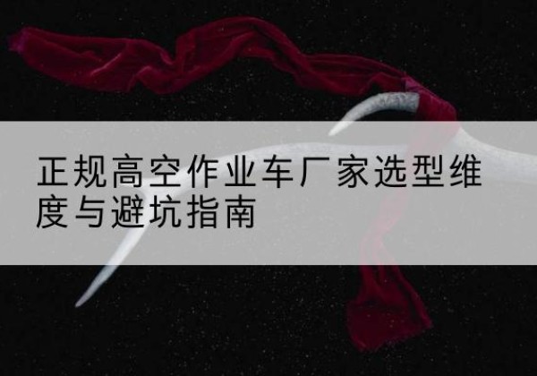 边坝高空作业车厂家-正规选型维度与避坑指南