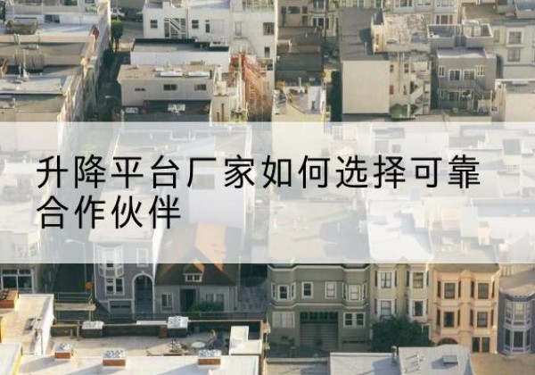 边坝升降平台厂家-如何选择可靠合作伙伴